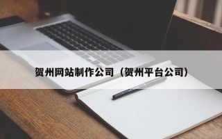 龙海贺州网站制作公司（贺州平台公司）